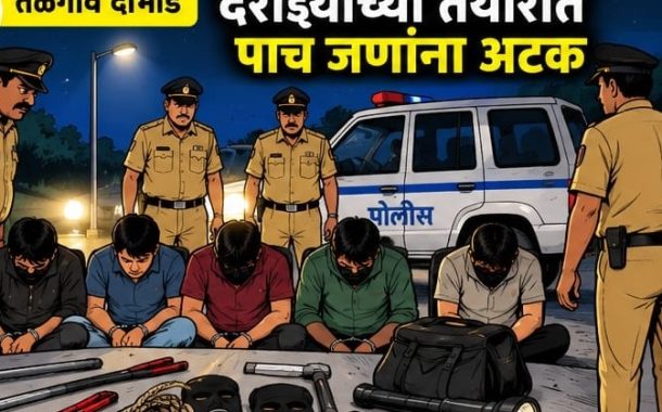 तळेगावात दरोड्याच्या तयारीत ते पाच जण...